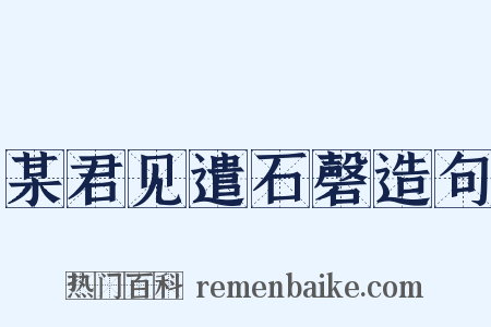 某君见遣石磬造句是什么意思的图片